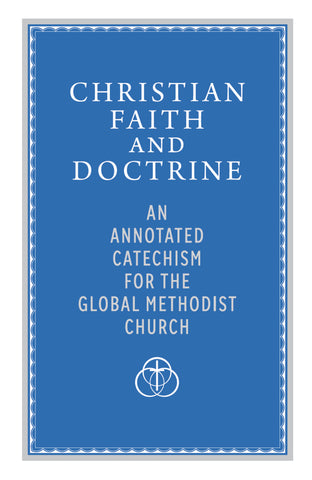 Christian Faith and Doctrine: An Annotated Catechism for the Global Methodist Church